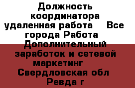 Должность координатора(удаленная работа) - Все города Работа » Дополнительный заработок и сетевой маркетинг   . Свердловская обл.,Ревда г.